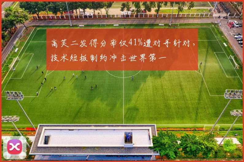 高芙二发得分率仅41%遭对手针对，技术短板制约冲击世界第一